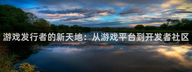 bbin视讯官网骗局是真的吗：游戏发行者的新天地：从游戏平台到开发者社区