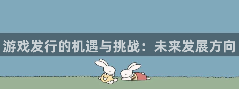 bbin视讯官网注册平台登录入口：游戏发行的机遇与挑战：未来发展方向