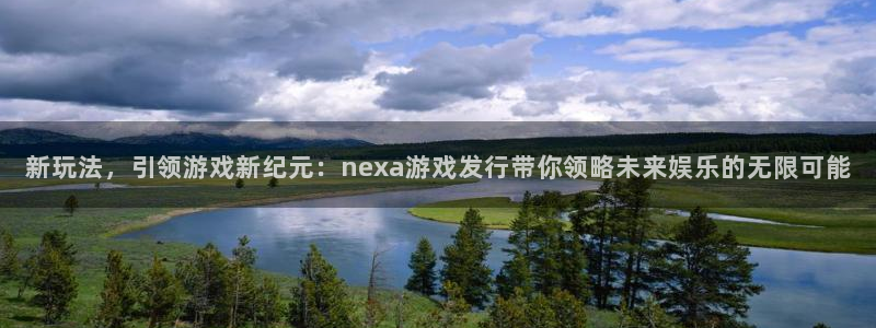 bbin视讯官网平台怎么样可靠吗：新玩法，引领游戏新纪元：nexa游戏发行带你领略未来娱乐的无限可能