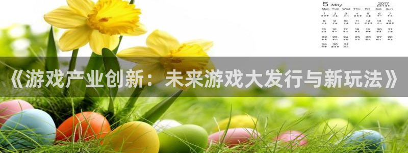 bbin视讯集团是什么企业：《游戏产业创新：未来游戏大发行与新玩法》