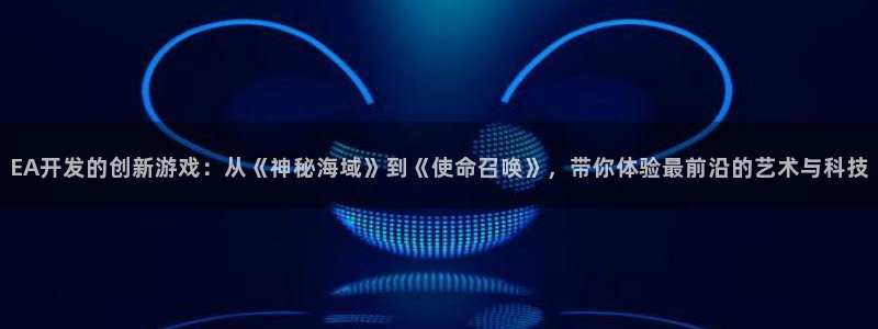 bbin视讯官网注册登录失败：EA开发的创新游戏：从《神秘海域》到《使命召唤》，带你体验最前沿的艺术与科技