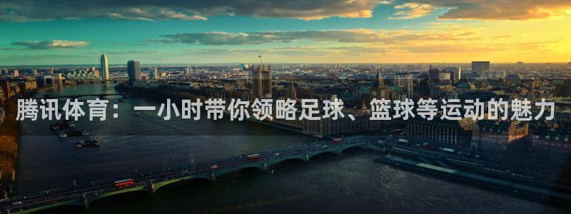 857直播体育在线直播：腾讯体育：一小时带你领略足球、篮球等运动的魅力