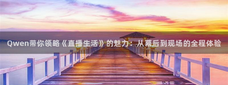 857nba直播体育：Qwen带你领略《直播生活》的魅力：从幕后到现场的全程体验