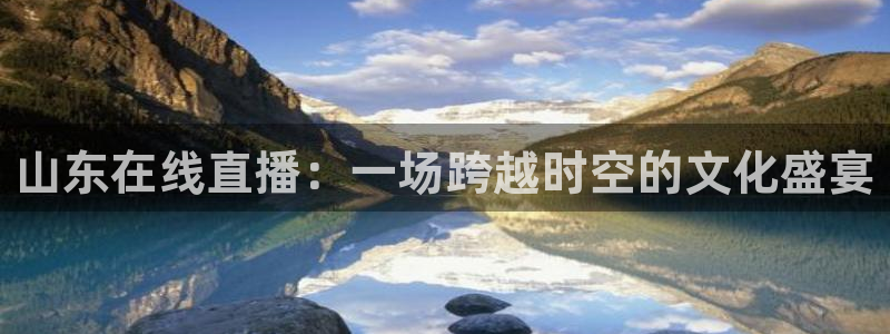 857体育赛事直播官网：山东在线直播：一场跨越时空的文化盛宴