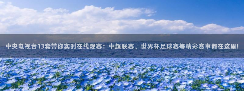857直播免费赛事：中央电视台13套带你实时在线观赛：中超联赛、世界杯足球赛等精彩赛事都在这里!